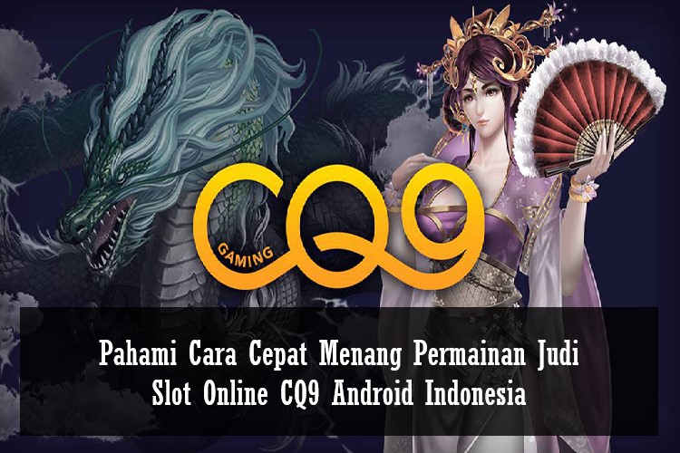 Pahami Cara Cepat Menang Permainan Judi Slot Online CQ9 Android Indonesia
